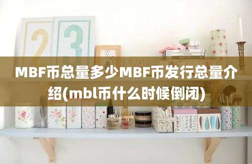 MBF币总量多少MBF币发行总量介绍(mbl币什么时候倒闭)