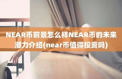 NEAR币前景怎么样NEAR币的未来潜力介绍(near币值得投资吗)