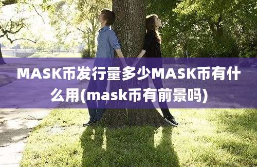 MASK币发行量多少MASK币有什么用(mask币有前景吗)