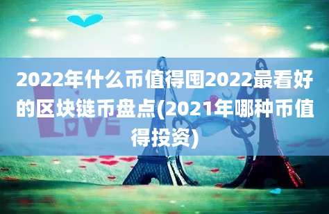 2022年什么币值得囤2022最看好的区块链币盘点(2021年哪种币值得投资)