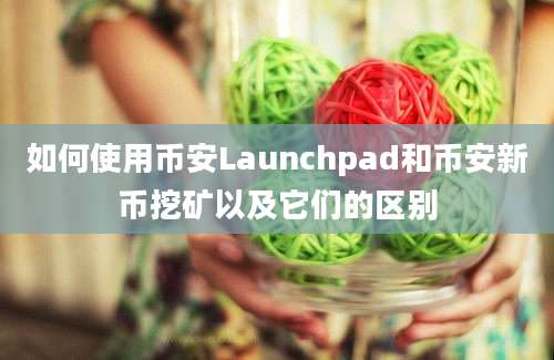 如何使用币安Launchpad和币安新币挖矿以及它们的区别