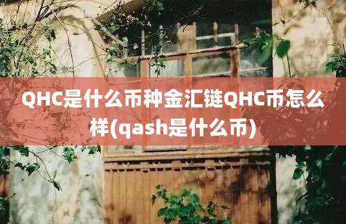 QHC是什么币种金汇链QHC币怎么样(qash是什么币)