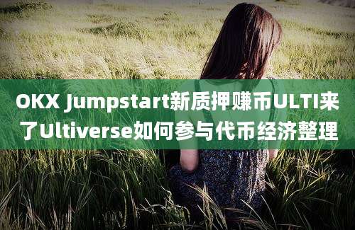 OKX Jumpstart新质押赚币ULTI来了Ultiverse如何参与代币经济整理