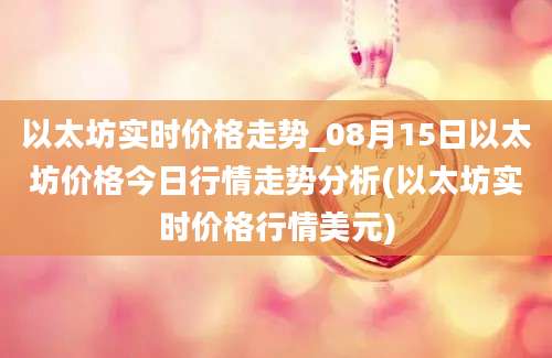 以太坊实时价格走势_08月15日以太坊价格今日行情走势分析(以太坊实时价格行情美元)