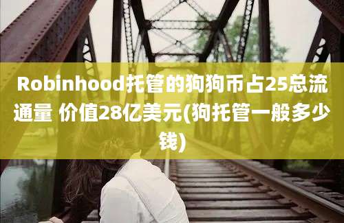 Robinhood托管的狗狗币占25总流通量 价值28亿美元(狗托管一般多少钱)