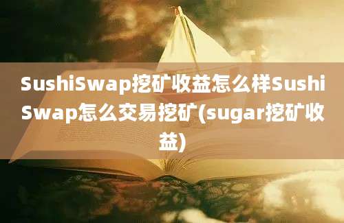 SushiSwap挖矿收益怎么样SushiSwap怎么交易挖矿(sugar挖矿收益)