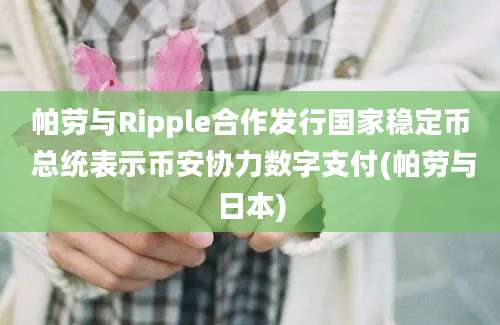 帕劳与Ripple合作发行国家稳定币 总统表示币安协力数字支付(帕劳与日本)