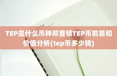 TEP是什么币种邓普顿TEP币前景和价值分析(tep币多少钱)