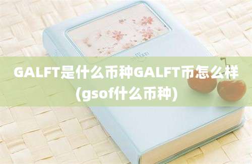 GALFT是什么币种GALFT币怎么样(gsof什么币种)