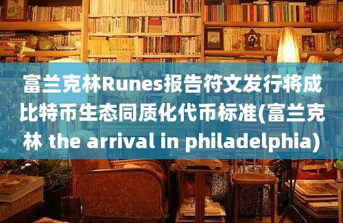 富兰克林Runes报告符文发行将成比特币生态同质化代币标准(富兰克林 the arrival in philadelphia)