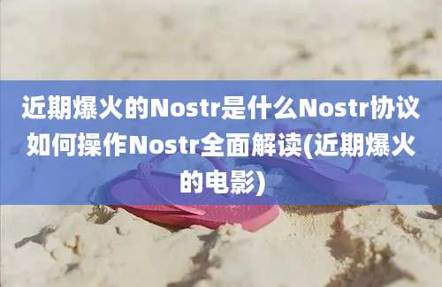 近期爆火的Nostr是什么Nostr协议如何操作Nostr全面解读(近期爆火的电影)