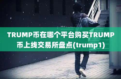 TRUMP币在哪个平台购买TRUMP币上线交易所盘点(trump1)