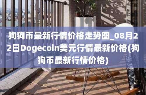 狗狗币最新行情价格走势图_08月22日Dogecoin美元行情最新价格(狗狗币最新行情价格)