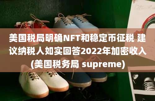 美国税局明确NFT和稳定币征税 建议纳税人如实回答2022年加密收入(美国税务局 supreme)