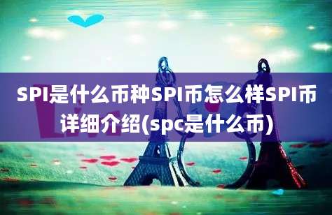 SPI是什么币种SPI币怎么样SPI币详细介绍(spc是什么币)