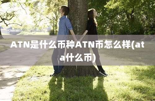 ATN是什么币种ATN币怎么样(ata什么币)