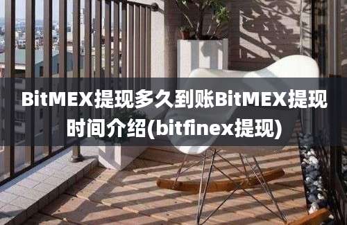 BitMEX提现多久到账BitMEX提现时间介绍(bitfinex提现)