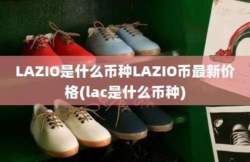 LAZIO是什么币种LAZIO币最新价格(lac是什么币种)