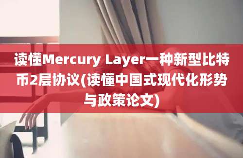 读懂Mercury Layer一种新型比特币2层协议(读懂中国式现代化形势与政策论文)