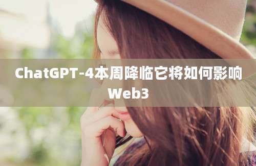 ChatGPT-4本周降临它将如何影响Web3