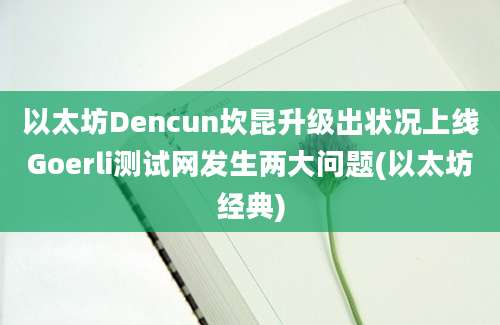 以太坊Dencun坎昆升级出状况上线Goerli测试网发生两大问题(以太坊经典)