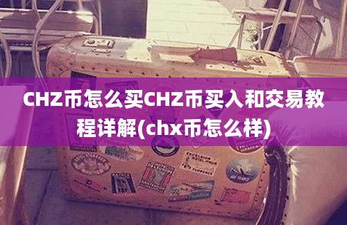 CHZ币怎么买CHZ币买入和交易教程详解(chx币怎么样)