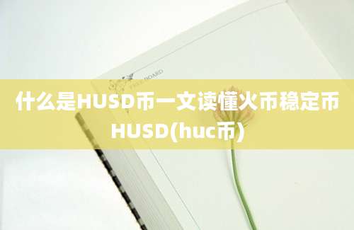 什么是HUSD币一文读懂火币稳定币HUSD(huc币)