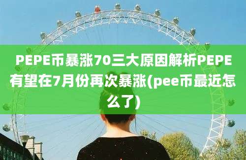 PEPE币暴涨70三大原因解析PEPE有望在7月份再次暴涨(pee币最近怎么了)