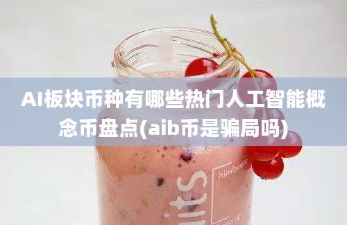 AI板块币种有哪些热门人工智能概念币盘点(aib币是骗局吗)