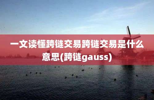 一文读懂跨链交易跨链交易是什么意思(跨链gauss)