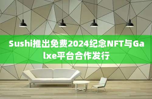 Sushi推出免费2024纪念NFT与Galxe平台合作发行