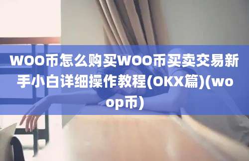 WOO币怎么购买WOO币买卖交易新手小白详细操作教程(OKX篇)(woop币)