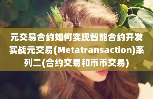 元交易合约如何实现智能合约开发实战元交易(Metatransaction)系列二(合约交易和币币交易)