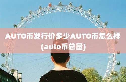 AUTO币发行价多少AUTO币怎么样(auto币总量)