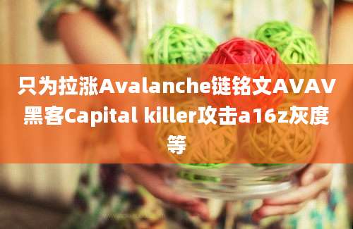 只为拉涨Avalanche链铭文AVAV黑客Capital killer攻击a16z灰度等