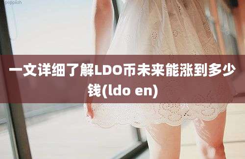 一文详细了解LDO币未来能涨到多少钱(ldo en)