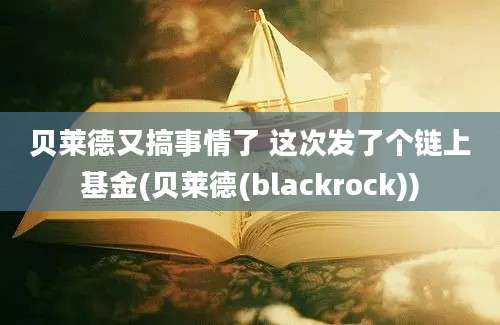 贝莱德又搞事情了 这次发了个链上基金(贝莱德(blackrock))