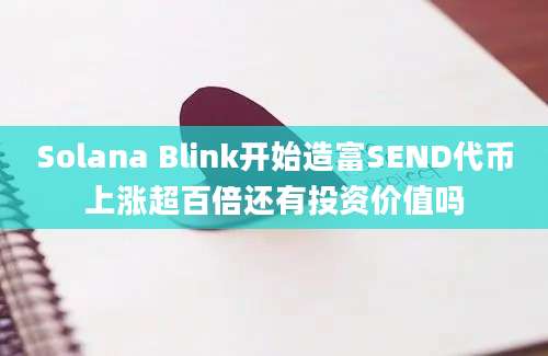 Solana Blink开始造富SEND代币上涨超百倍还有投资价值吗