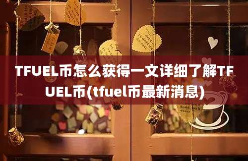 TFUEL币怎么获得一文详细了解TFUEL币(tfuel币最新消息)