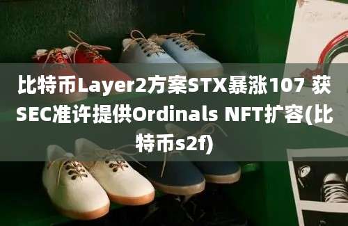 比特币Layer2方案STX暴涨107 获SEC准许提供Ordinals NFT扩容(比特币s2f)