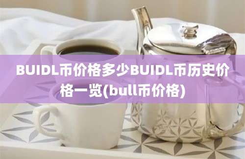 BUIDL币价格多少BUIDL币历史价格一览(bull币价格)