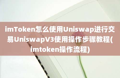 imToken怎么使用Uniswap进行交易UniswapV3使用操作步骤教程(imtoken操作流程)