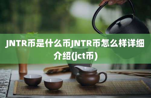 JNTR币是什么币JNTR币怎么样详细介绍(jct币)