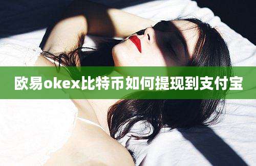 欧易okex比特币如何提现到支付宝