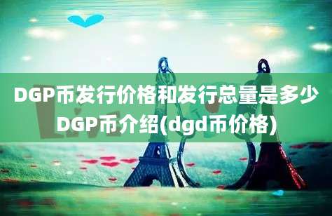 DGP币发行价格和发行总量是多少DGP币介绍(dgd币价格)