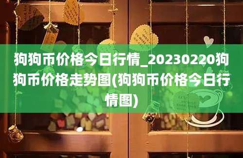 狗狗币价格今日行情_20230220狗狗币价格走势图(狗狗币价格今日行情图)