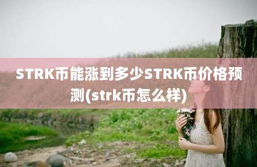 STRK币能涨到多少STRK币价格预测(strk币怎么样)