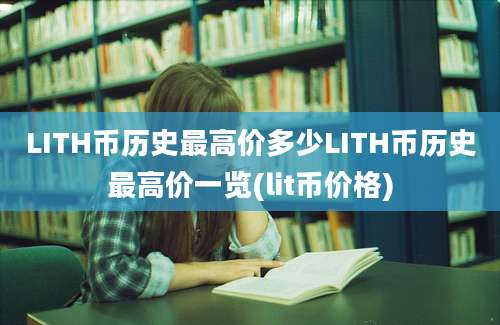 LITH币历史最高价多少LITH币历史最高价一览(lit币价格)