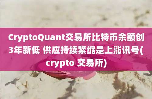 CryptoQuant交易所比特币余额创3年新低 供应持续紧缩是上涨讯号(crypto 交易所)