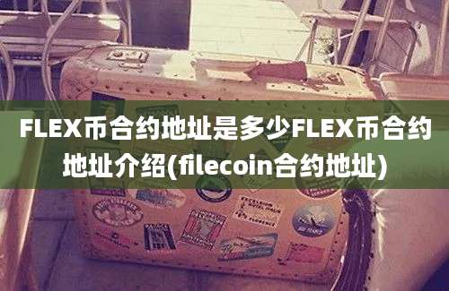 FLEX币合约地址是多少FLEX币合约地址介绍(filecoin合约地址)